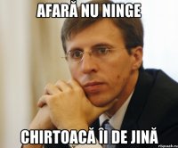 Afară nu ninge Chirtoacă îi de jină