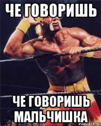 Че говоришь Че говоришь мальчишка