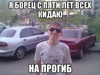 Я борец с пяти лет всех кидаю на ПРОГИБ