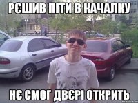 рєшив піти в качалку нє смог двєрі открить