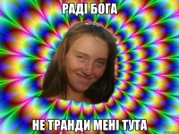 Раді бога не транди мені тута