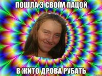 Пошла з своїм пацой в жито дрова рубать