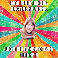 моя лічна жизнь настільки лічна, шо в ній присутствую тільки я