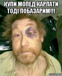 Купи мопед карпати тодi побазарим!!! 
