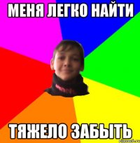Меня легко найти Тяжело забыть