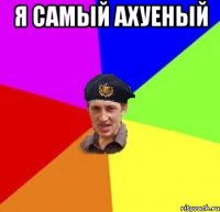 я самый ахуеный 