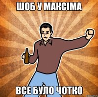 Шоб у Максіма все було чотко