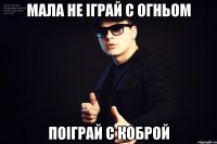 Мала не іграй с огньом поіграй с коброй