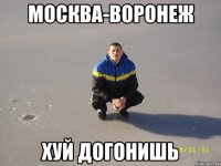 москва-воронеж хуй догонишь