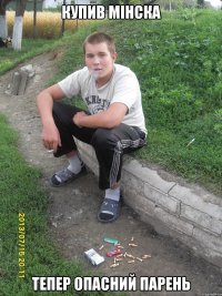 Купив мінска тепер опасний парень