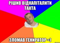 рішив відкапіталити такта зломав гениратор =)