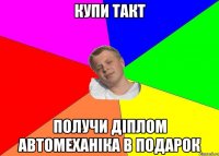 купи такт получи діплом автомеханіка в подарок