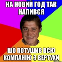 на новий год так напився шо потушив всю компанію з вертухи