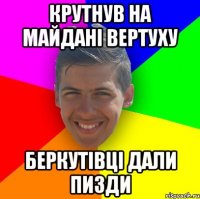 Крутнув на Майдані вертуху Беркутівці дали пизди