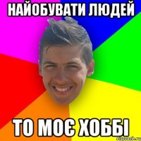 найобувати людей то моє хоббі
