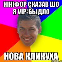 Нікіфор сказав шо я vip-быдло Нова кликуха