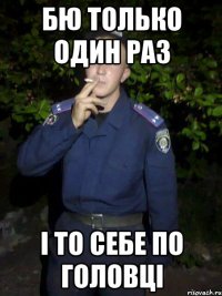Бю только один раз І то себе по головці