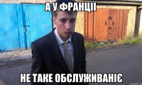 а у Франції не таке обслуживаніє