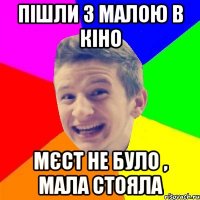 пішли з малою в кіно мєст не було , мала стояла