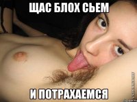 ЩАС БЛОХ СЬЕМ И ПОТРАХАЕМСЯ
