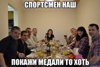 спортсмен наш покажи медали то хоть