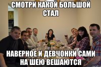 СМОТРИ КАКОЙ БОЛЬШОЙ СТАЛ НАВЕРНОЕ И ДЕВЧОНКИ САМИ НА ШЕЮ ВЕШАЮТСЯ