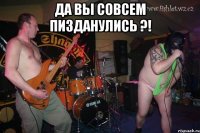ДА ВЫ СОВСЕМ ПИЗДАНУЛИСЬ ?! 