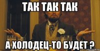 Так так так А холодец-то будет ?