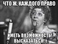 что ж, каждого право иметь возможность высказаться!