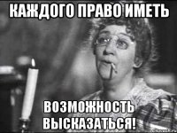 каждого право иметь возможность высказаться!