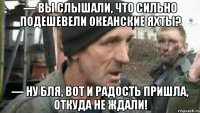 — вы слышали, что сильно подешевели океанские яхты? — ну бля, вот и радость пришла, откуда не ждали!