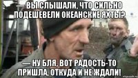 — вы слышали, что сильно подешевели океанские яхты? — ну бля, вот радость-то пришла, откуда и не ждали!