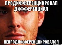 Продифференциировал дифференциал Непродифференциировался