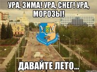 Ура, зима! Ура, снег! Ура, морозы! Давайте лето...
