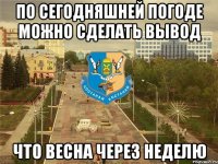 по сегодняшней погоде можно сделать вывод что весна через неделю