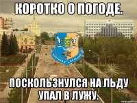 Коротко о погоде. Поскользнулся на льду упал в лужу.