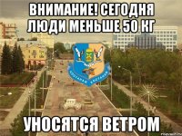 Внимание! сегодня люди меньше 50 кг уносятся ветром