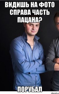 Видишь на фото справа часть пацана? ПОРУБАЛ