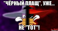 "чёрный плащ", уже... не "тот"!