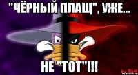 "чёрный плащ", уже... не "тот"!!!