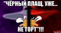 "чёрный плащ, уже... не торт"!!!