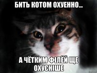 Бить Котом охуенно... А Чётким Філёй ще охуєніше