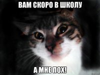 Вам скоро в школу А мне пох!