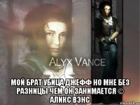  Мой брат Убица Джефф но мне без разницы чем он занимается © Аликс Вэнс
