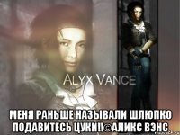  Меня раньше называли шлюпко подавитесь цуки!!©Аликс Вэнс