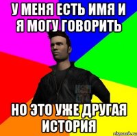 у меня есть имя и я могу говорить но это уже другая история