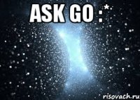 Ask Go :* 