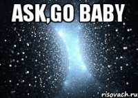 Ask,go baby 