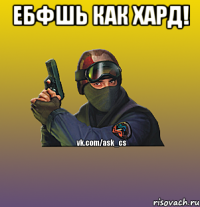 Ебфшь как хард! 