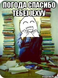 погода спасибо тебе) )ехуу 